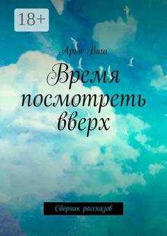 Обложка книги «Время посмотреть вверх. Сборник рассказов» — Арья Виш