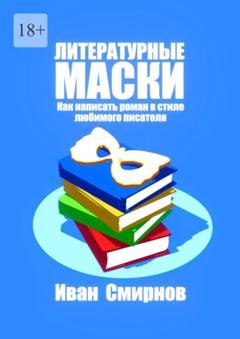 Обложка книги «Литературные маски: Как написать роман в стиле любимого писателя» — Иван А. Смирнов