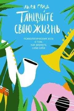 Обложка книги «Танцуйте свою жизнь. Психологические эссе о том, как вернуть себе себя» — Лиля Град