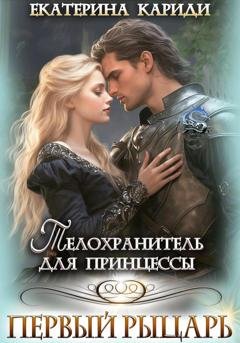 Обложка книги «Телохранитель для принцессы. Первый рыцарь» — Екатерина Руслановна Кариди