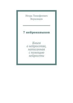 Обложка книги «7 нейронавыков. Книга о нейросетях, написанная с помощью нейросети» — Игорь Тимофеевич Верховцев