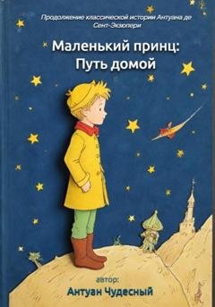 Обложка книги «Маленький принц: Путь домой» — Антуан Чудесный