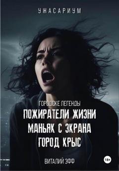 Обложка книги «Городские легенды. Пожиратели жизни. Маньяк с экрана. Город крыс» — Виталий Эфф