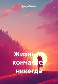 Обложка книги «Жизнь не кончается никогда» — Герман Волган