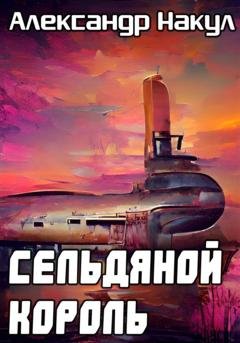 Обложка книги «Сельдяной Король» — Александр Накул