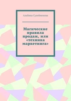 Обложка книги «Магические правила продаж, или «техника маркетинга»» — Альбина Сулейменова