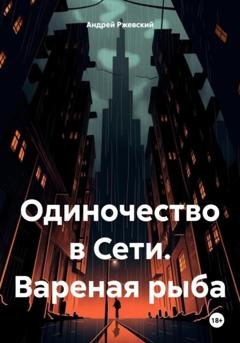 Обложка книги «Одиночество в Сети. Вареная рыба» — Андрей Поручик Ржевский