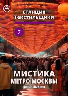 Обложка книги «Станция Текстильщики 7. Мистика метро Москвы» — Борис Шабрин