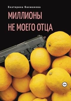 Обложка книги «Миллионы не моего отца» — Екатерина Басманова
