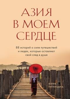 Обложка книги «Азия в моем сердце. 88 историй о силе путешествий и людях, которые оставляют свой след в душе» — Юлия Пятницына