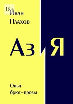 Обложка книги «Аз и Я. Опыт брют-прозы» — Иван Плахов