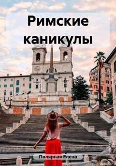 Обложка книги «Римские каникулы» — Елена Андреевна Полярная
