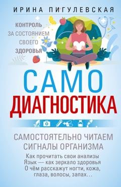 Обложка книги «Самодиагностика. Контроль за состоянием своего здоровья. Самостоятельно читаем сигналы организма» — И. С. Пигулевская