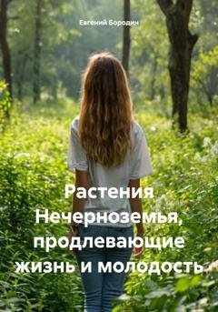 Обложка книги «Растения Нечерноземья, продлевающие жизнь и молодость» — Евгений Владимирович Бородин