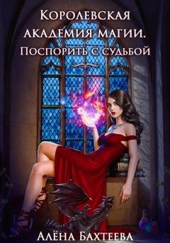Обложка книги «Королевская Академия Магии. Поспорить с судьбой» — Алёна Бахтеева
