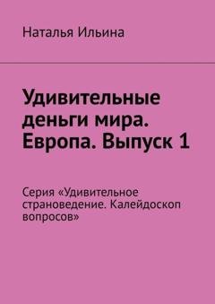 Обложка книги «Удивительные деньги мира. Европа. Выпуск 1. Серия «Удивительное страноведение. Калейдоскоп вопросов»» — Наталья Ильина