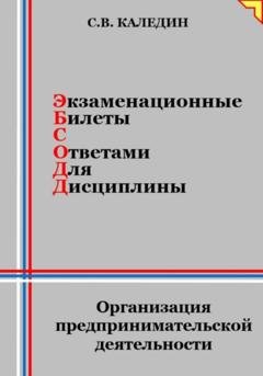 Обложка книги «Экзаменационные билеты с ответами для дисциплины: Организация предпринимательской деятельности» — Сергей Каледин