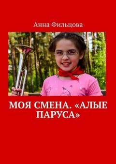 Обложка книги «Моя смена. «Алые паруса»» — Анна Фильцова