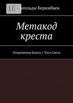 Обложка книги «Метакод креста. Откровения Книги с Того Света» — Есенгельды Керимбаев