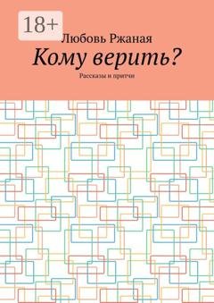 Обложка книги «Кому верить? Рассказы и притчи» — Любовь Ржаная