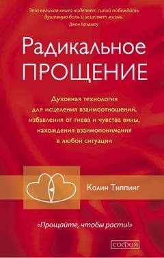Обложка книги «Радикальное Прощение. Духовная технология для исцеления взаимоотношений, избавления от гнева и чувства вины, нахождения взаимопонимания в любой ситуации» — Колин Типпинг