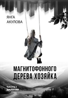Обложка книги «Магнитофонного дерева хозяйка. Часть I дилогии» — Янга Акулова