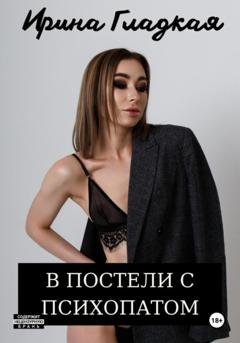Обложка книги «В Постели С Психопатом» — Ирина Гладкая