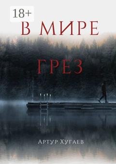 Обложка книги «В мире грёз. Тело хочет спать, душа летать, а жизнь вынуждает идти…» — Артур Хугаев