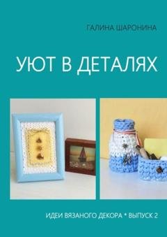 Обложка книги «Уют в деталях. Выпуск 2. Идеи вязаного декора» — Галина Шаронина