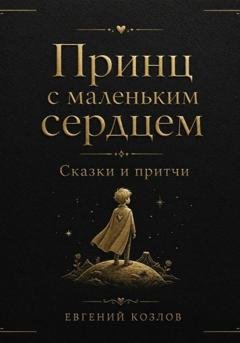 Обложка книги «Принц с маленьким сердцем. Сказки и притчи» — Евгений Александрович Козлов