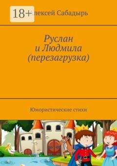 Обложка книги «Руслан и Людмила (перезагрузка). Юмористические стихи» — Алексей Сабадырь