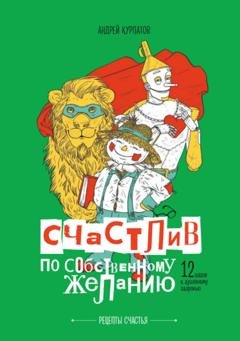 Обложка книги «Счастлив по собственному желанию. 12 шагов к душевному здоровью» — Андрей Курпатов
