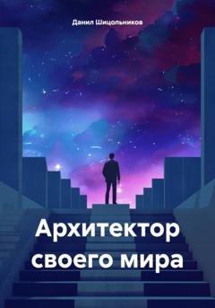Обложка книги «Архитектор своего мира» — Данил Шицольников