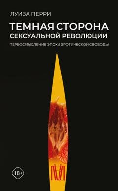 Обложка книги «Темная сторона сексуальной революции. Переосмысление эпохи эротической свободы» — Луиза Перри