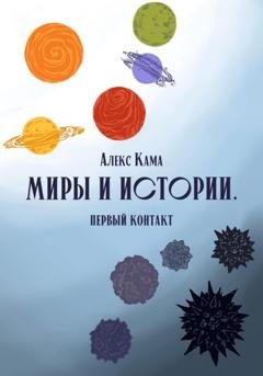 Обложка книги «Миры и истории. Первый контакт» — Алекс Кама