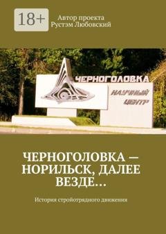 Обложка книги «Черноголовка – Норильск, далее везде… История стройотрядного движения» — Рустэм Любовский