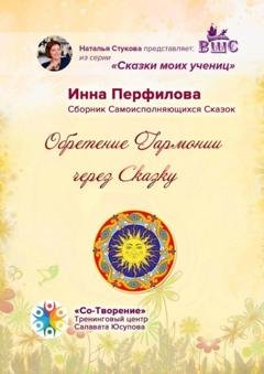 Обложка книги «Обретение гармонии через сказку. Сборник самоисполняющихся сказок» — Инна Викторовна Перфилова