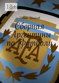 Обложка книги «Сборная Аргентины по Футболу» — Иван Исаков