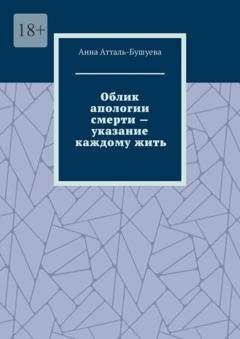 Обложка книги «Облик апологии смерти – указание каждому жить» — Анна Атталь-Бушуева