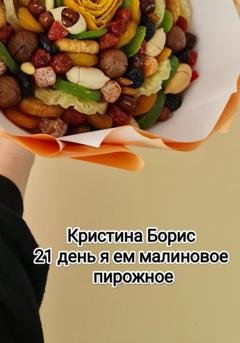 Обложка книги «21 день я ем малиновое пирожное» — Кристина Борис