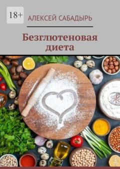 Обложка книги «Безглютеновая диета» — Алексей Сабадырь