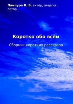 Обложка книги «Коротко обо всём. Сборник коротких рассказов» — Валентин Валерьевич Пампура