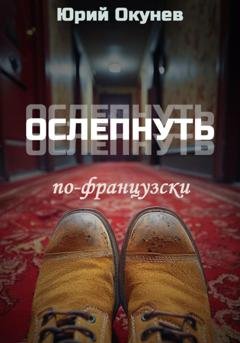 Обложка книги «Ослепнуть по-французски» — Юрий Окунев