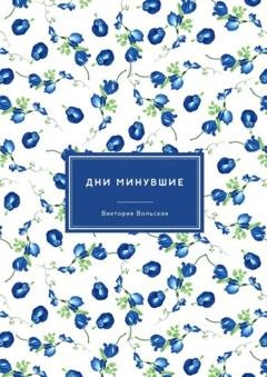 Обложка книги «Дни минувшие. Сборник малой прозы» — Виктория Вольская