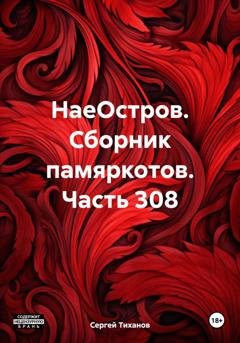 Обложка книги «НаеОстров. Сборник памяркотов. Часть 308» — Сергей Ефимович Тиханов