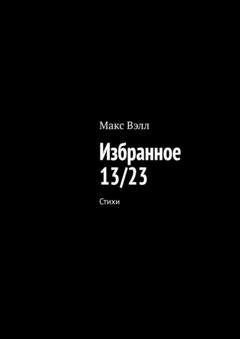 Обложка книги «Избранное 13/23. Стихи» — Макс Вэлл