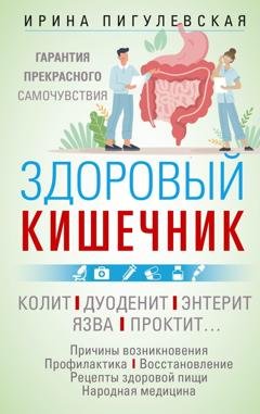 Обложка книги «Здоровый кишечник. Гарантия прекрасного самочувствия. Колит. Дуоденит. Энтерит. Язва. Проктит…» — И. С. Пигулевская