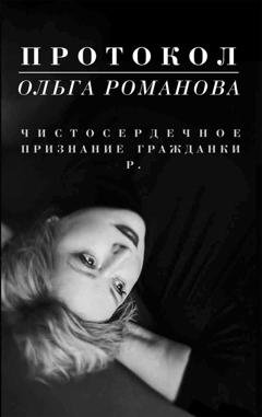 Обложка книги «Протокол. Чистосердечное признание гражданки Р.» — Ольга Романова