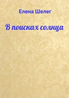 Обложка книги «В поисках солнца» — Елена Шелег