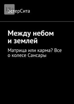 Обложка книги «Между небом и землей. Матрица или карма? Все о колесе Сансары» — ЭстерСита